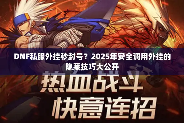 DNF私服外挂秒封号？2025年安全调用外挂的隐藏技巧大公开