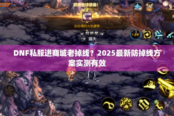 DNF私服进商城老掉线？2025最新防掉线方案实测有效