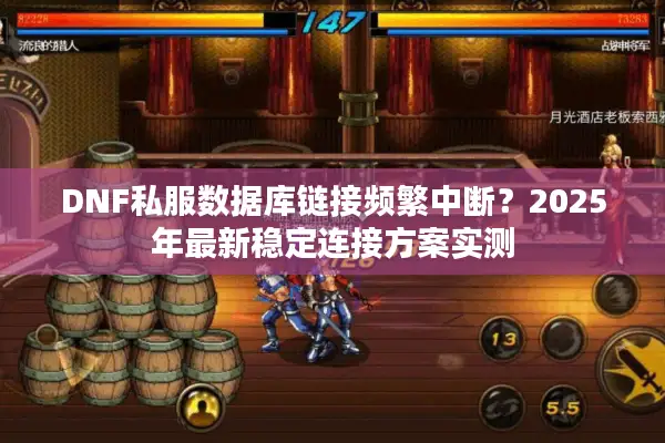 DNF私服数据库链接频繁中断？2025年最新稳定连接方案实测