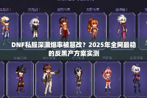 DNF私服深渊爆率被篡改？2025年全网最稳的反黑产方案实测