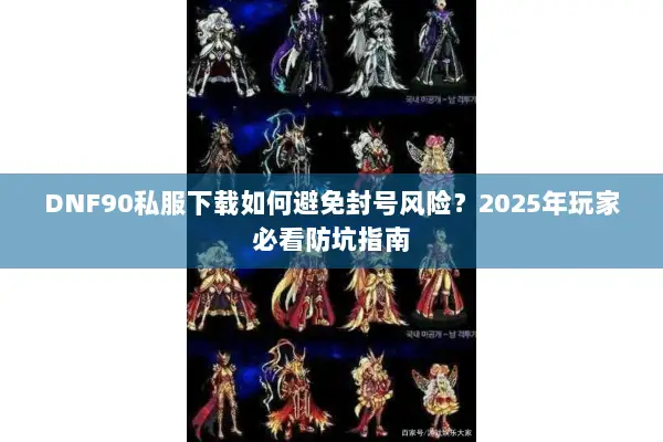 DNF90私服下载如何避免封号风险？2025年玩家必看防坑指南