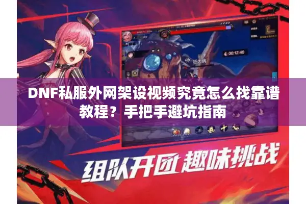 DNF私服外网架设视频究竟怎么找靠谱教程？手把手避坑指南