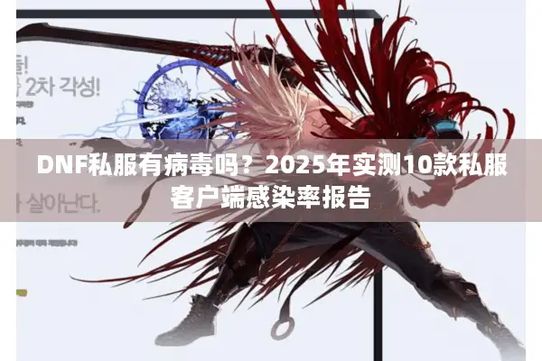 DNF私服有病毒吗？2025年实测10款私服客户端感染率报告