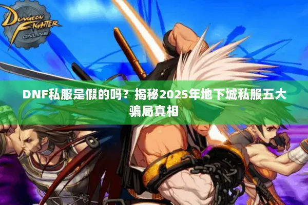 DNF私服是假的吗？揭秘2025年地下城私服五大骗局真相