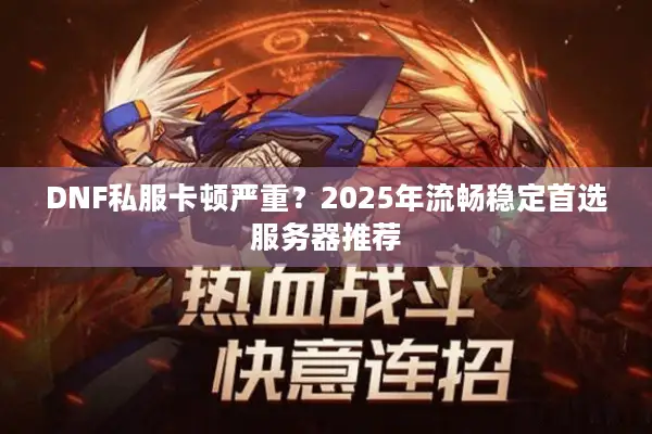 DNF私服卡顿严重？2025年流畅稳定首选服务器推荐