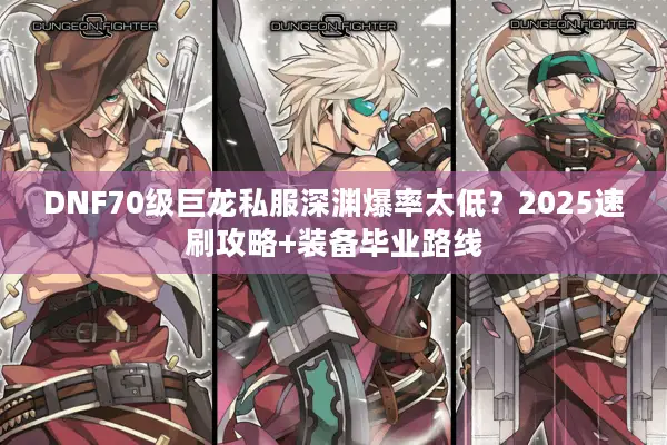 DNF70级巨龙私服深渊爆率太低？2025速刷攻略+装备毕业路线