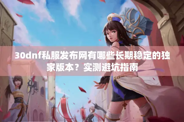 30dnf私服发布网有哪些长期稳定的独家版本？实测避坑指南