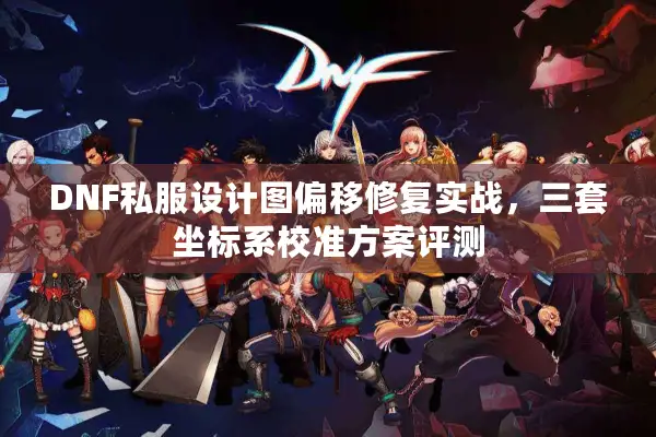 DNF私服设计图偏移修复实战，三套坐标系校准方案评测