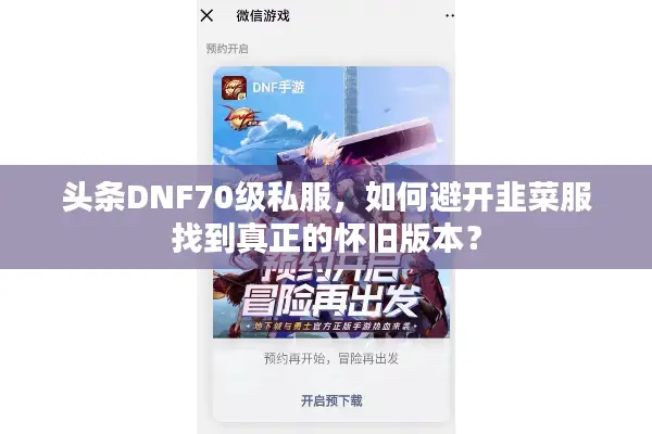 头条DNF70级私服，如何避开韭菜服找到真正的怀旧版本？