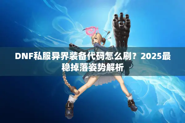 DNF私服异界装备代码怎么刷？2025最稳掉落姿势解析