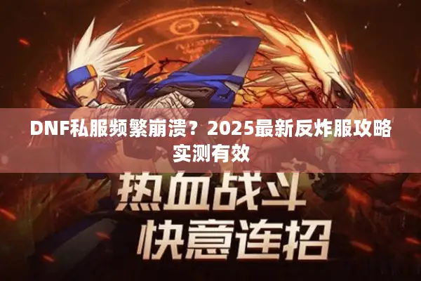 DNF私服频繁崩溃？2025最新反炸服攻略实测有效