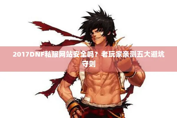 2017DNF私服网站安全吗？老玩家亲测五大避坑守则