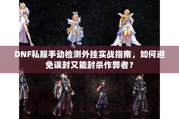 DNF私服手动检测外挂实战指南，如何避免误封又能封杀作弊者？