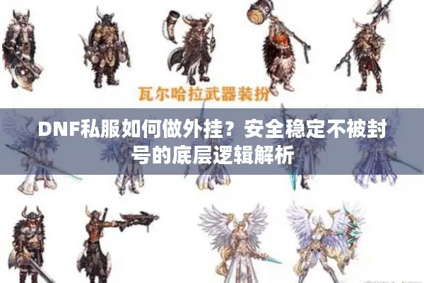 DNF私服如何做外挂？安全稳定不被封号的底层逻辑解析