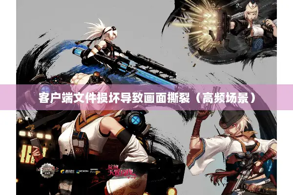 客户端文件损坏导致画面撕裂（高频场景）