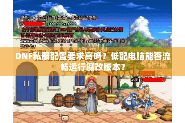 DNF私服配置要求高吗？低配电脑能否流畅运行魔改版本？