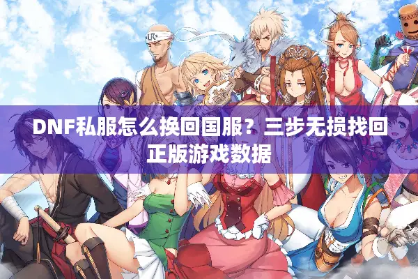 DNF私服怎么换回国服？三步无损找回正版游戏数据
