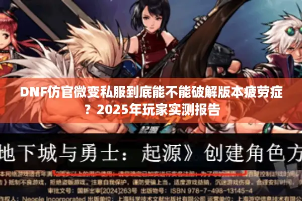 DNF仿官微变私服到底能不能破解版本疲劳症？2025年玩家实测报告