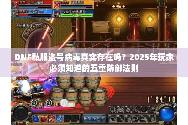 DNF私服盗号病毒真实存在吗？2025年玩家必须知道的五重防御法则