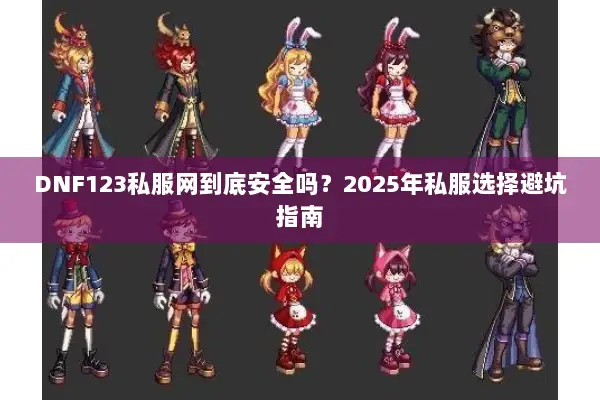 DNF123私服网到底安全吗？2025年私服选择避坑指南