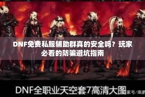 DNF免费私服辅助群真的安全吗？玩家必看的防骗避坑指南