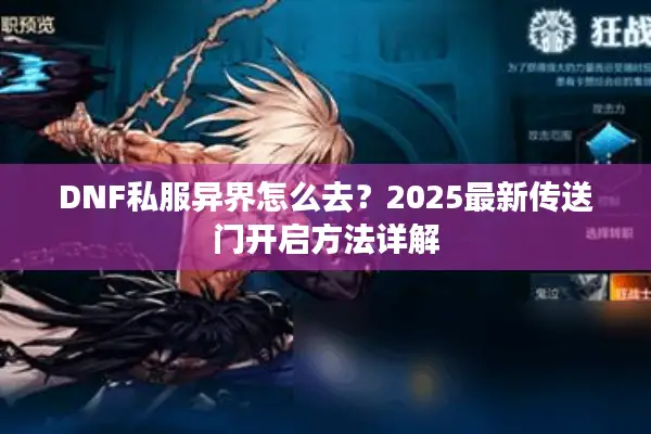 DNF私服异界怎么去？2025最新传送门开启方法详解