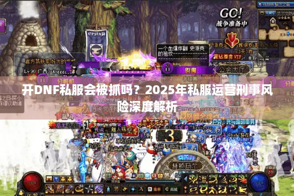 开DNF私服会被抓吗？2025年私服运营刑事风险深度解析