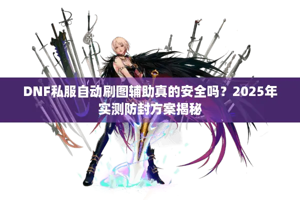 DNF私服自动刷图辅助真的安全吗？2025年实测防封方案揭秘