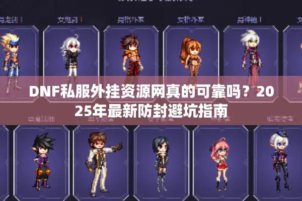 DNF私服外挂资源网真的可靠吗？2025年最新防封避坑指南
