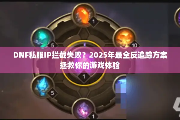 DNF私服IP拦截失败？2025年最全反追踪方案拯救你的游戏体验