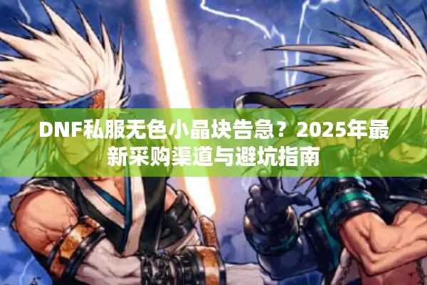 DNF私服无色小晶块告急？2025年最新采购渠道与避坑指南
