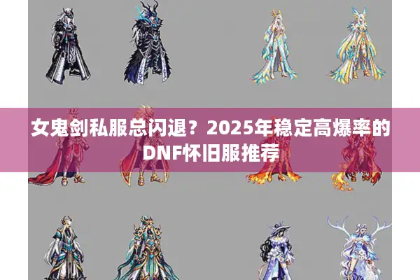 女鬼剑私服总闪退？2025年稳定高爆率的DNF怀旧服推荐