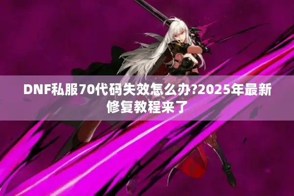 DNF私服70代码失效怎么办?2025年最新修复教程来了