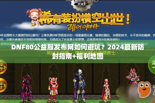 DNF80公益服发布网如何避坑？2024最新防封指南+福利地图