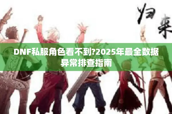 DNF私服角色看不到?2025年最全数据异常排查指南