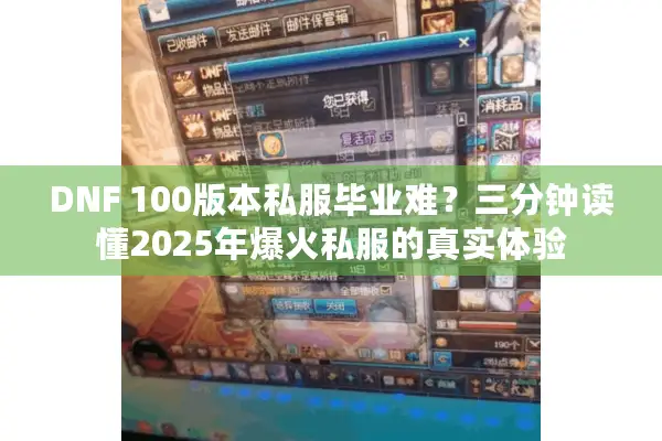 DNF 100版本私服毕业难？三分钟读懂2025年爆火私服的真实体验