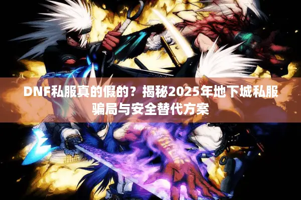 DNF私服真的假的？揭秘2025年地下城私服骗局与安全替代方案