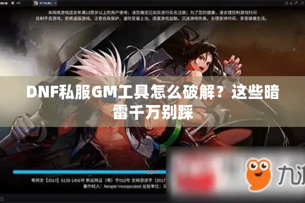 DNF私服GM工具怎么破解？这些暗雷千万别踩