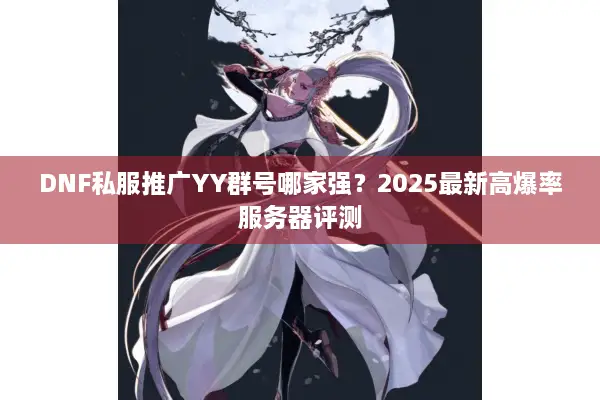 DNF私服推广YY群号哪家强？2025最新高爆率服务器评测