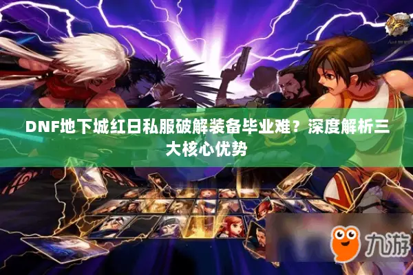 DNF地下城红日私服破解装备毕业难？深度解析三大核心优势