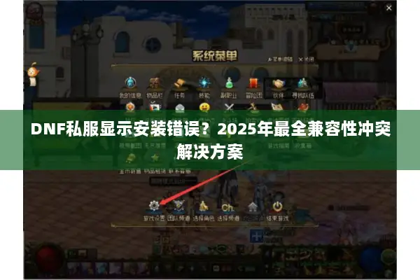 DNF私服显示安装错误？2025年最全兼容性冲突解决方案