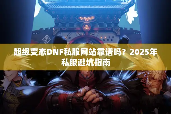 超级变态DNF私服网站靠谱吗？2025年私服避坑指南