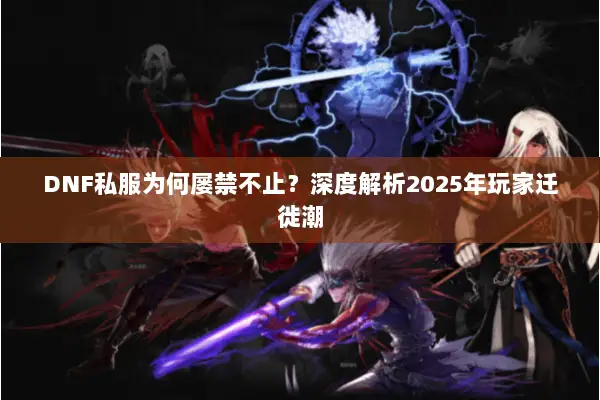 DNF私服为何屡禁不止？深度解析2025年玩家迁徙潮
