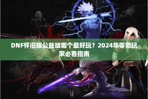 DNF怀旧服公益版哪个最好玩？2024年零氪玩家必看指南
