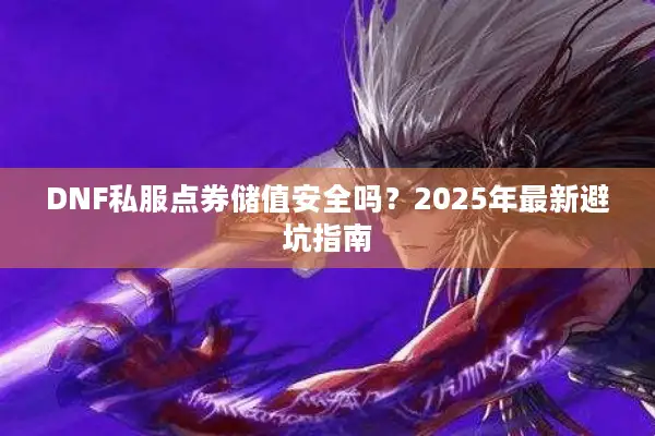 DNF私服点券储值安全吗？2025年最新避坑指南