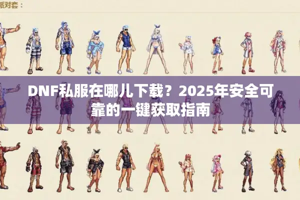 DNF私服在哪儿下载？2025年安全可靠的一键获取指南