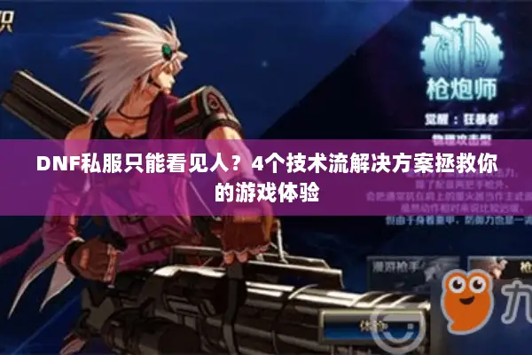 DNF私服只能看见人？4个技术流解决方案拯救你的游戏体验