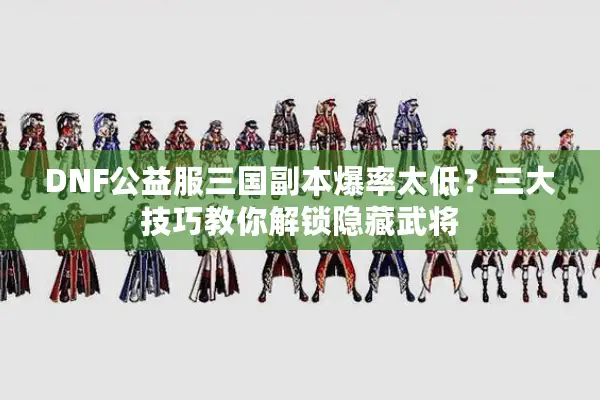 DNF公益服三国副本爆率太低？三大技巧教你解锁隐藏武将