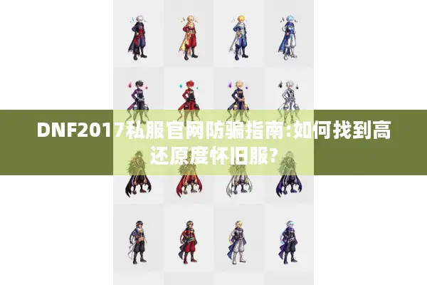 DNF2017私服官网防骗指南:如何找到高还原度怀旧服?