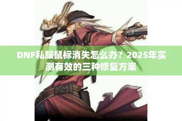 DNF私服鼠标消失怎么办？2025年实测有效的三种修复方案